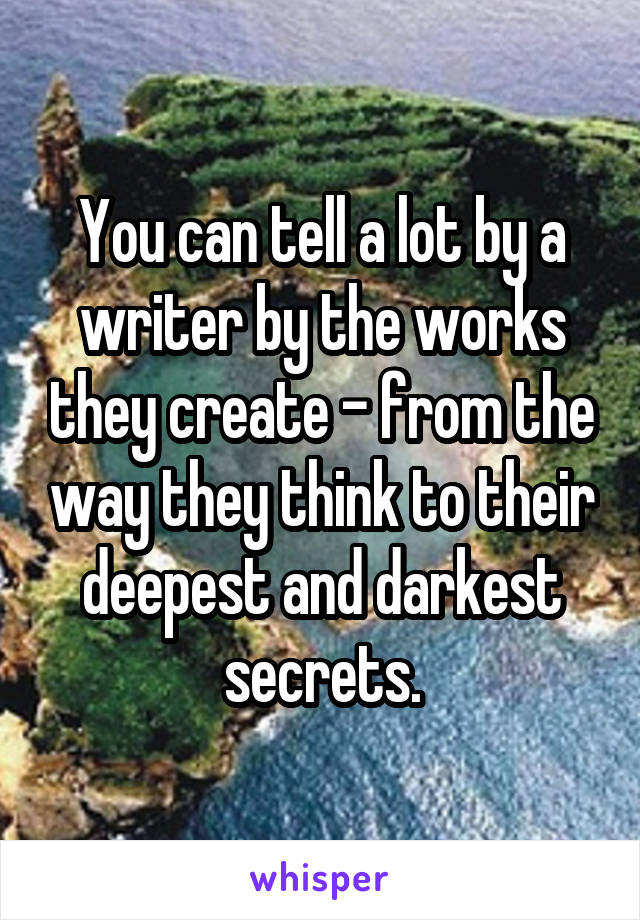 You can tell a lot by a writer by the works they create - from the way they think to their deepest and darkest secrets.