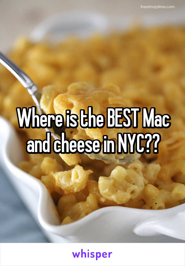 Where is the BEST Mac and cheese in NYC??