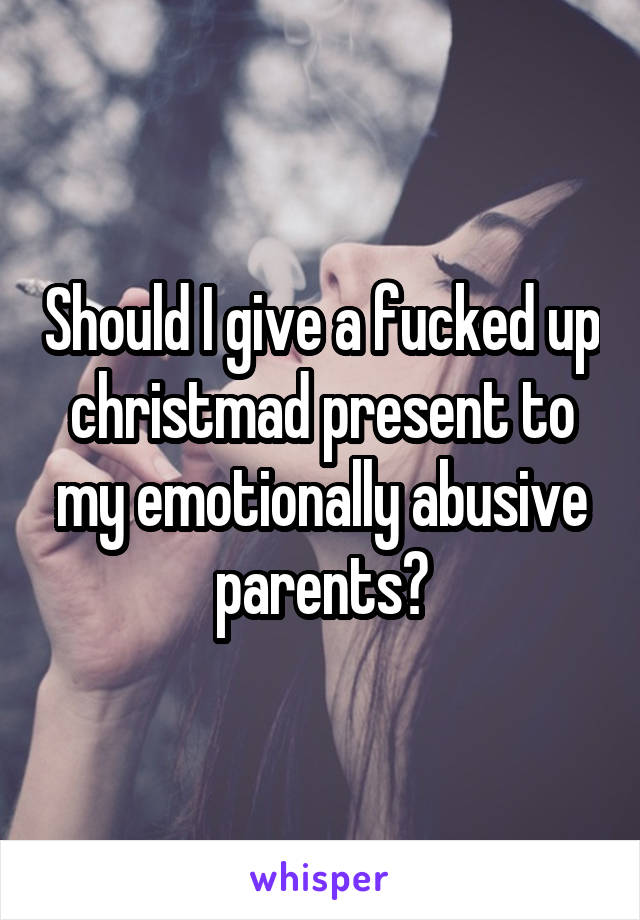 Should I give a fucked up christmad present to my emotionally abusive parents?