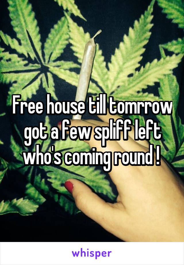 Free house till tomrrow got a few spliff left who's coming round ! 