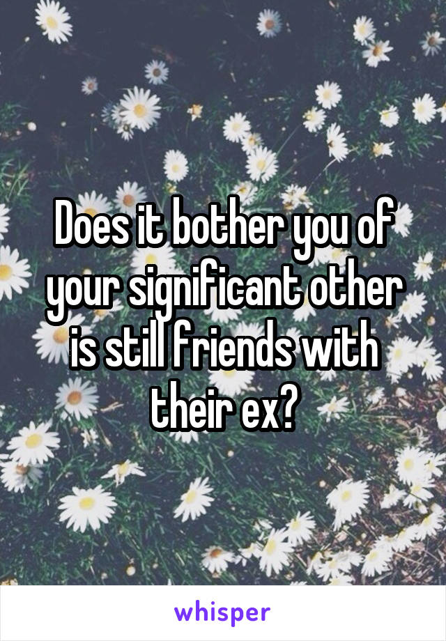 Does it bother you of your significant other is still friends with their ex?