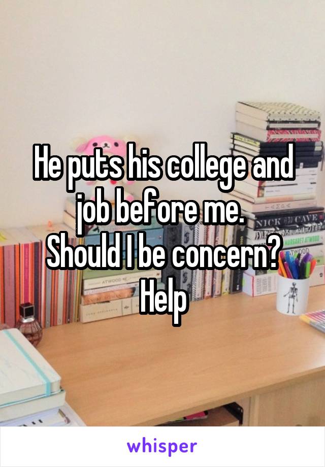 He puts his college and job before me. 
Should I be concern?
Help