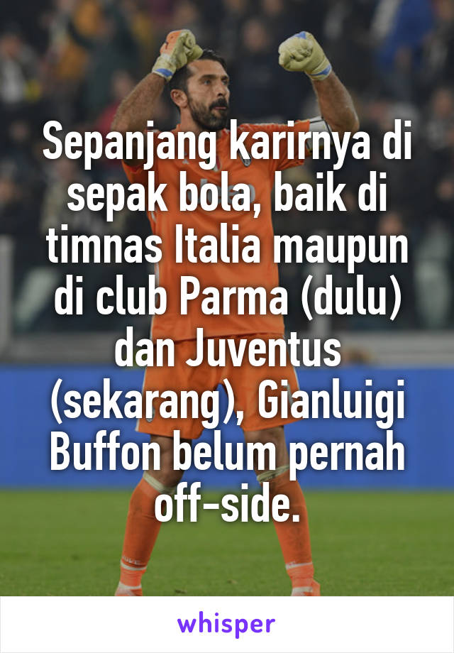 Sepanjang karirnya di sepak bola, baik di timnas Italia maupun di club Parma (dulu) dan Juventus (sekarang), Gianluigi Buffon belum pernah off-side.