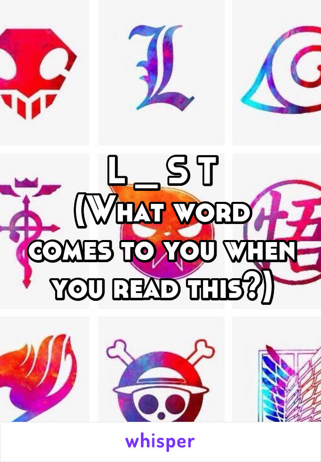 L _ S T
(What word comes to you when you read this?)