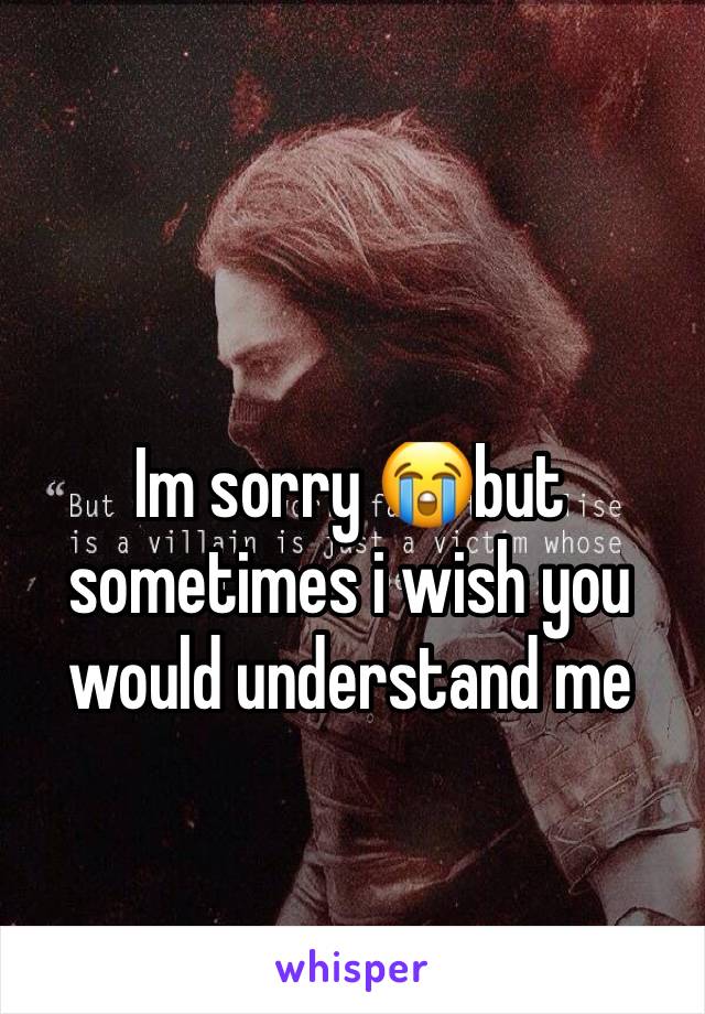 Im sorry 😭but sometimes i wish you would understand me 