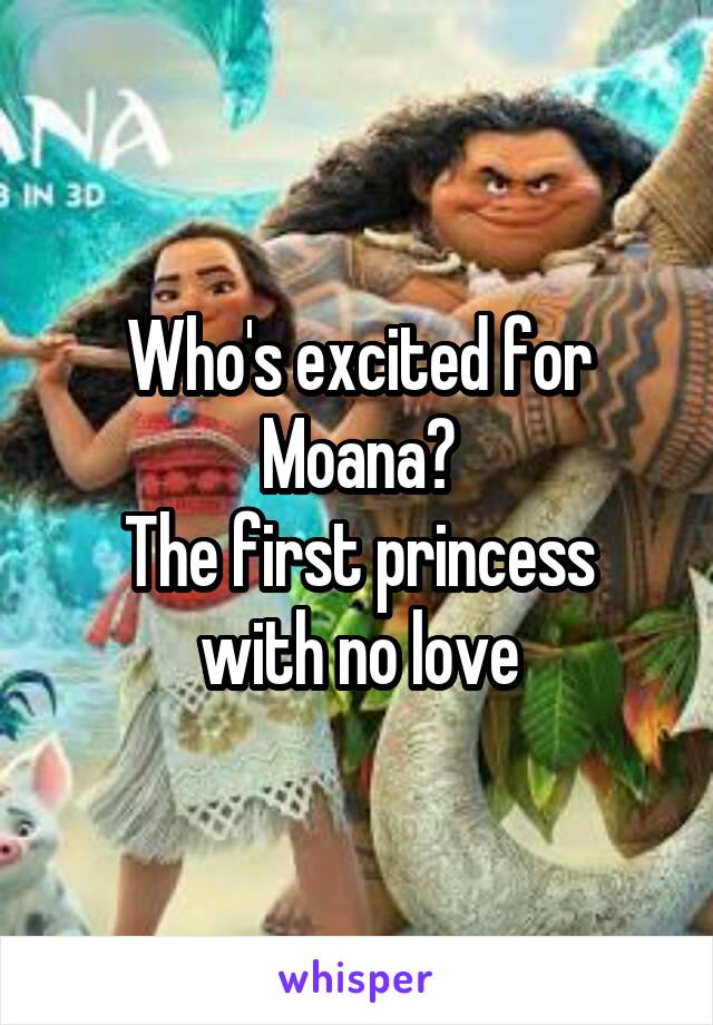 Who's excited for Moana?
The first princess with no love