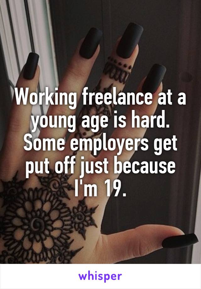 Working freelance at a young age is hard. Some employers get put off just because I'm 19.