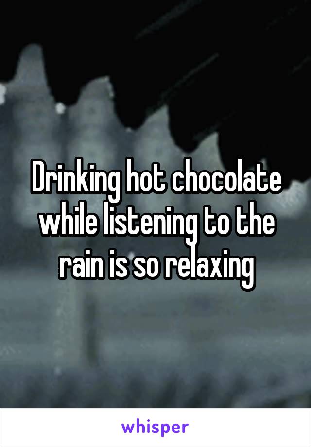 Drinking hot chocolate while listening to the rain is so relaxing