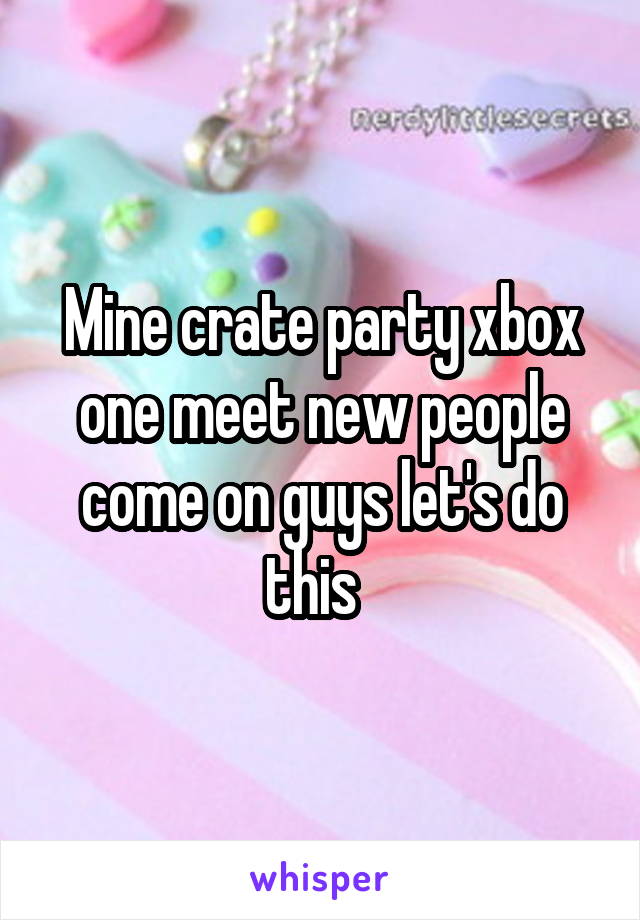 Mine crate party xbox one meet new people come on guys let's do this  