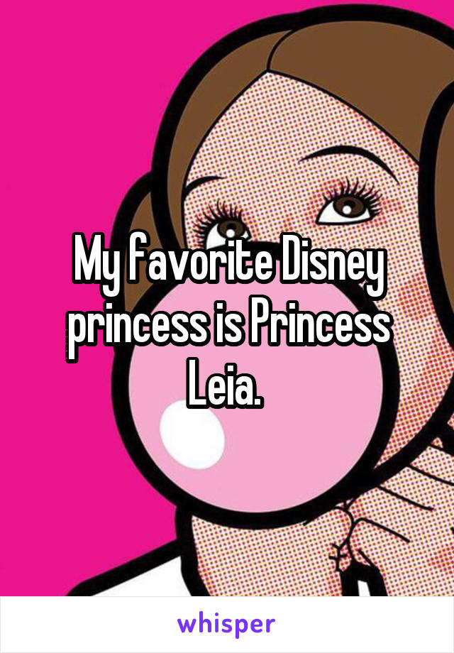 My favorite Disney princess is Princess Leia. 