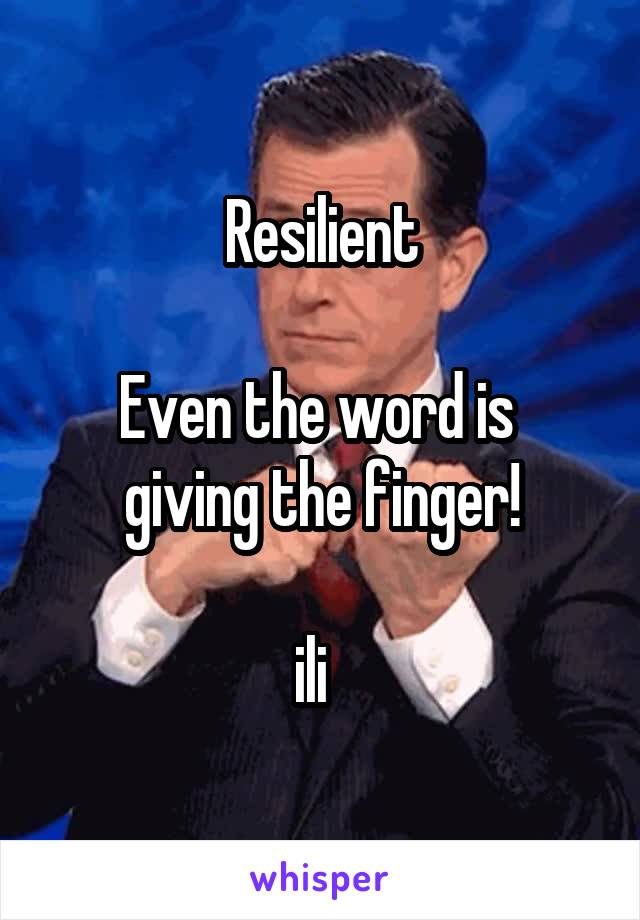 Resilient

Even the word is 
giving the finger!

ili  