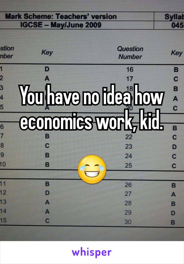 You have no idea how economics work, kid.

😂