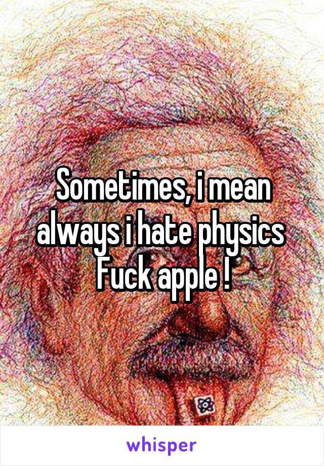 Sometimes, i mean always i hate physics 
Fuck apple !