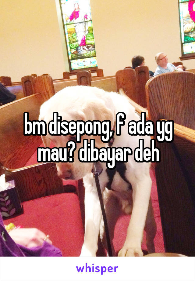 bm disepong, f ada yg mau? dibayar deh