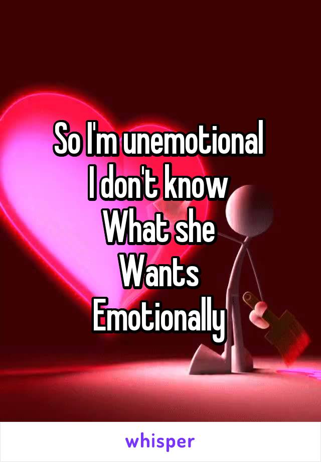 So I'm unemotional 
I don't know 
What she 
Wants 
Emotionally 