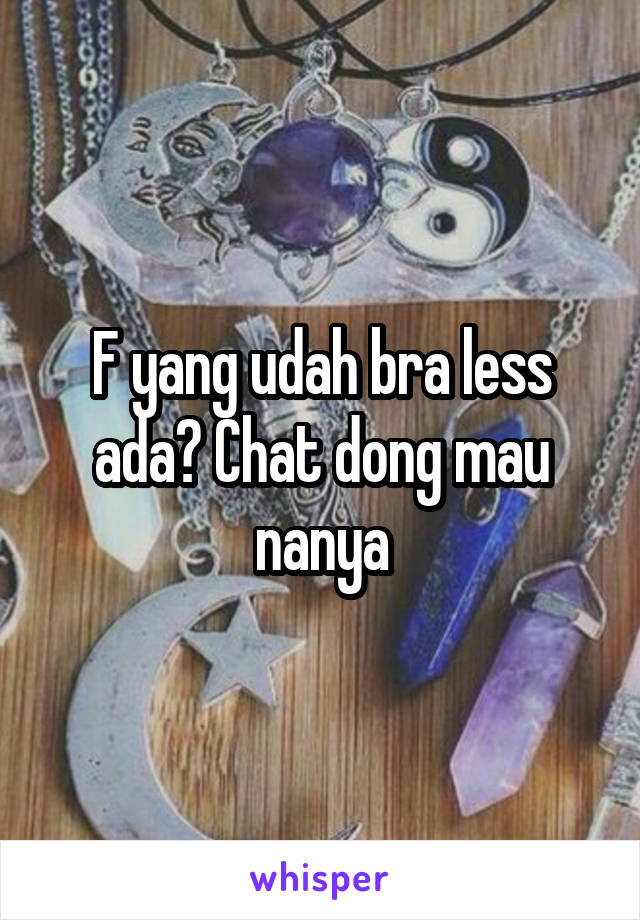 F yang udah bra less ada? Chat dong mau nanya