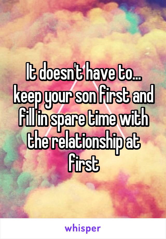 It doesn't have to... keep your son first and fill in spare time with the relationship at first