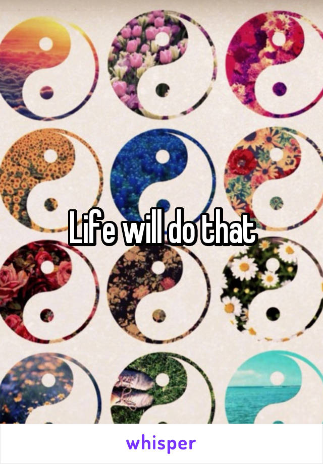 Life will do that