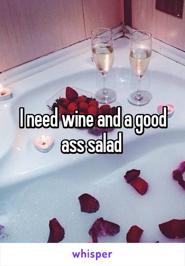 I need wine and a good ass salad 