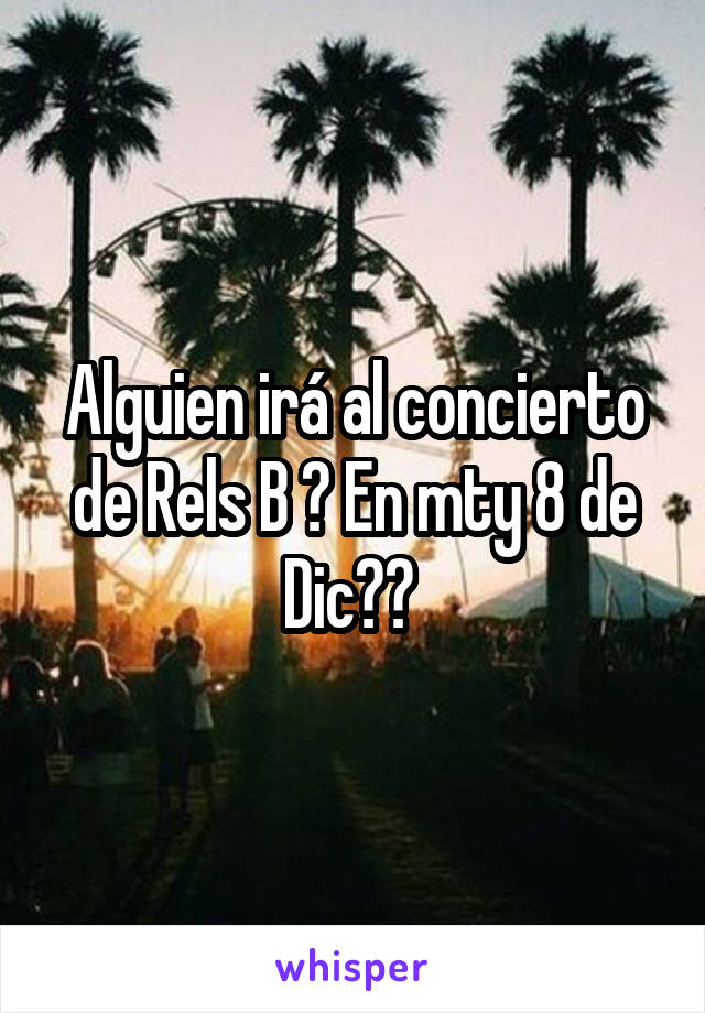 Alguien irá al concierto de Rels B ? En mty 8 de Dic?? 