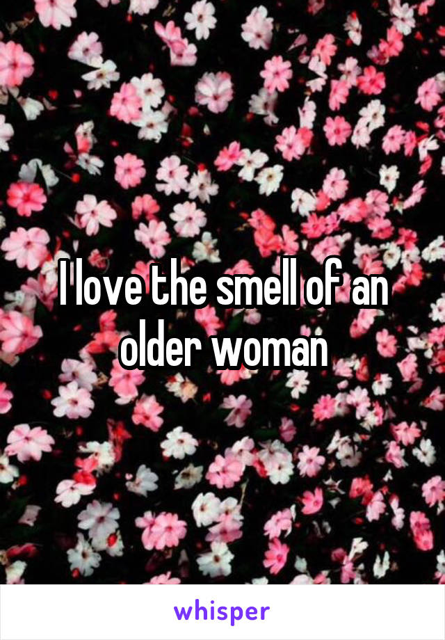 I love the smell of an older woman