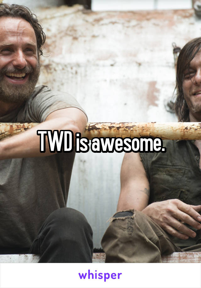 TWD is awesome.