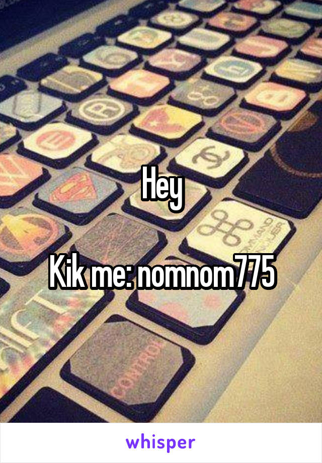 Hey

Kik me: nomnom775