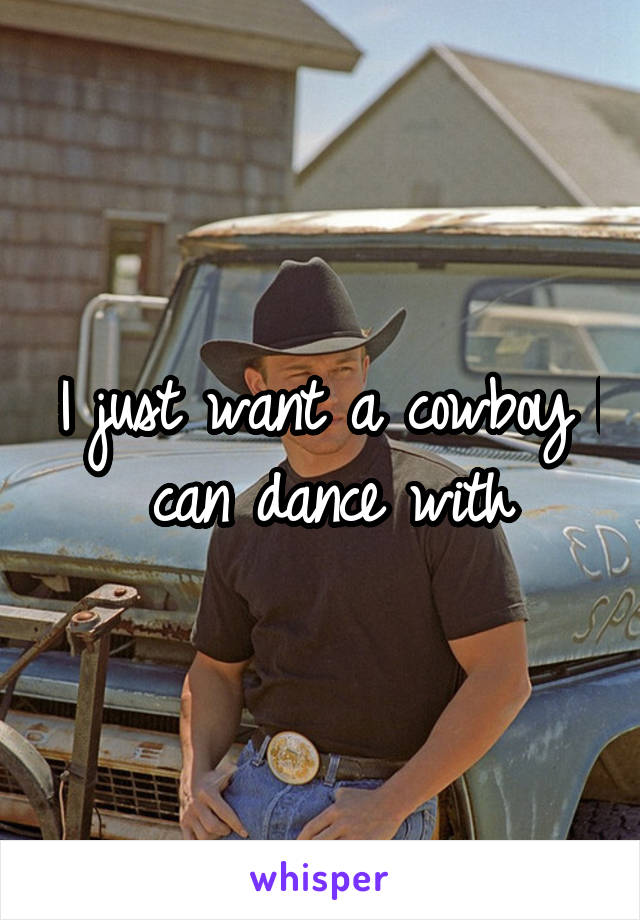 I just want a cowboy I can dance with