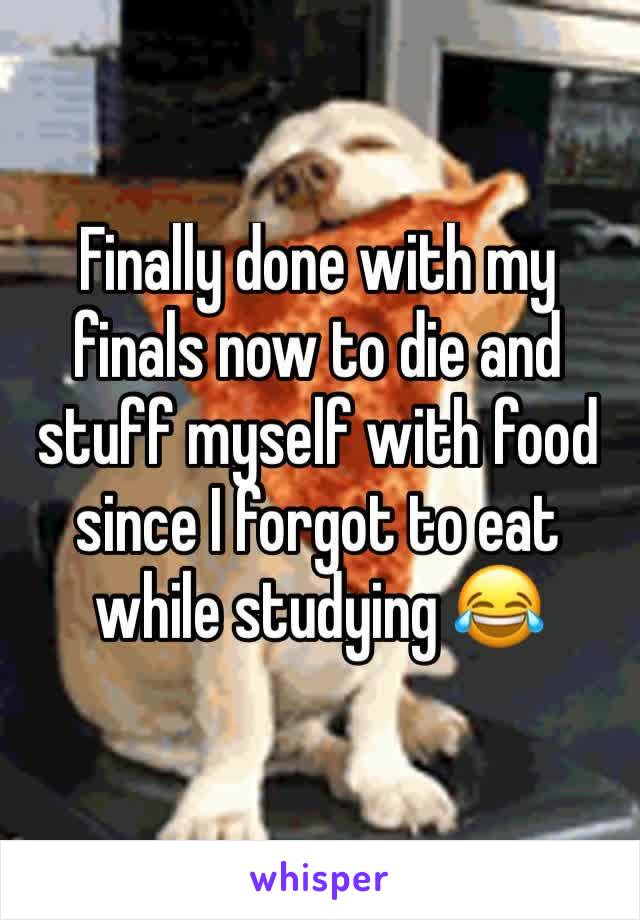 Finally done with my finals now to die and stuff myself with food since I forgot to eat while studying 😂