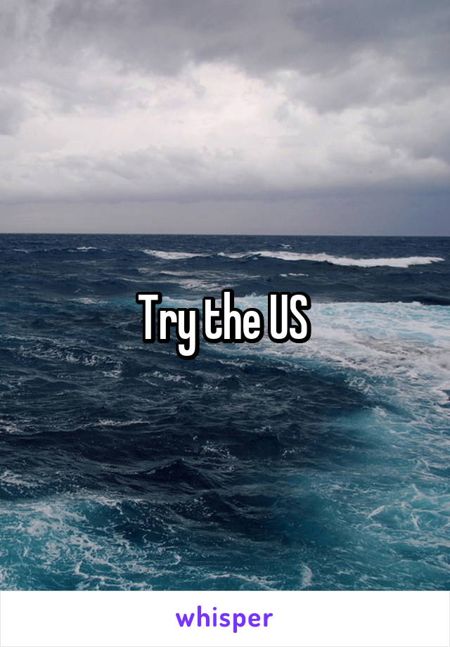 Try the US 