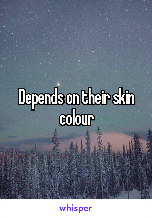 Depends on their skin colour