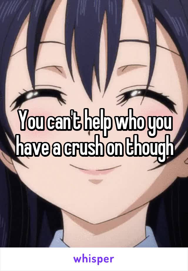 You can't help who you have a crush on though