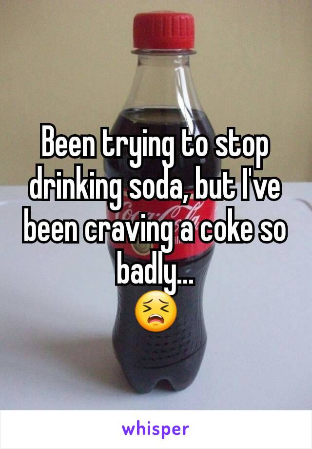 Been trying to stop drinking soda, but I've been craving a coke so badly...
😣