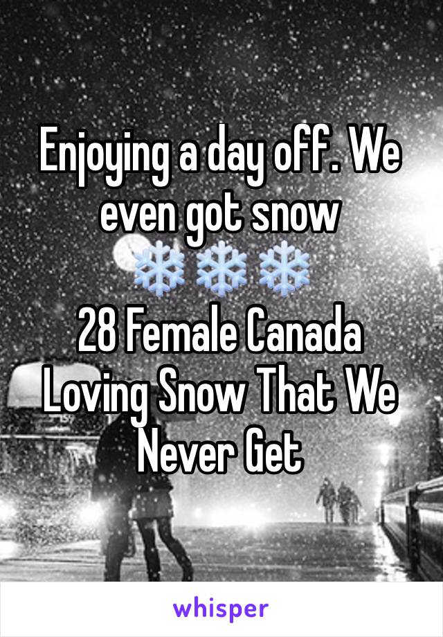 Enjoying a day off. We even got snow ❄️❄️❄️
28 Female Canada
Loving Snow That We Never Get 