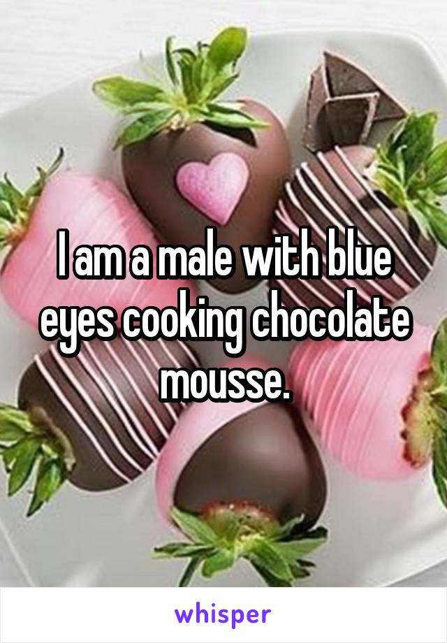 I am a male with blue eyes cooking chocolate mousse.