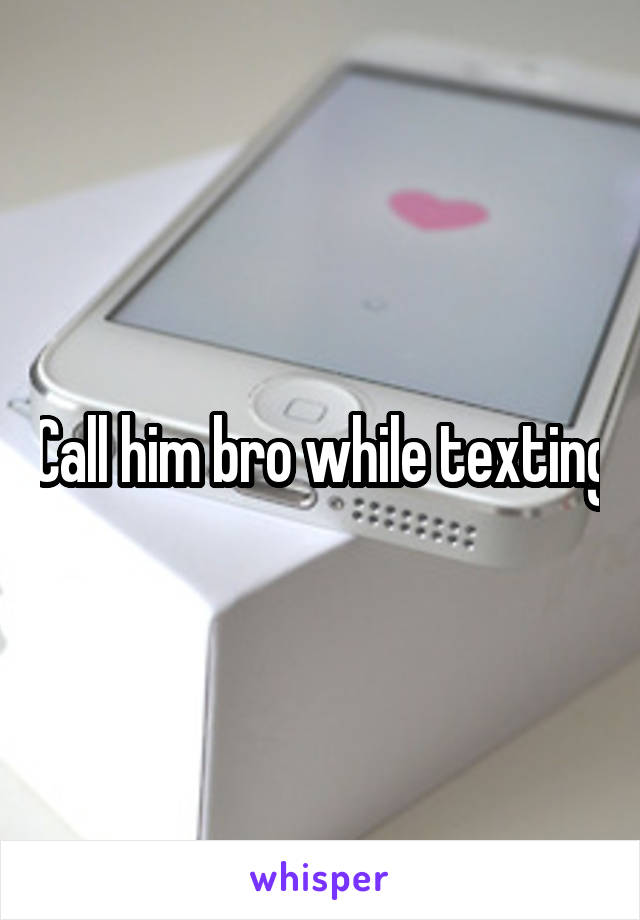 Call him bro while texting