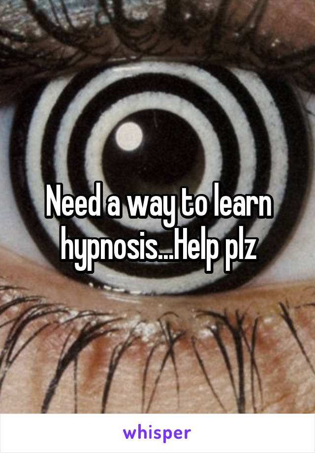 Need a way to learn hypnosis...Help plz