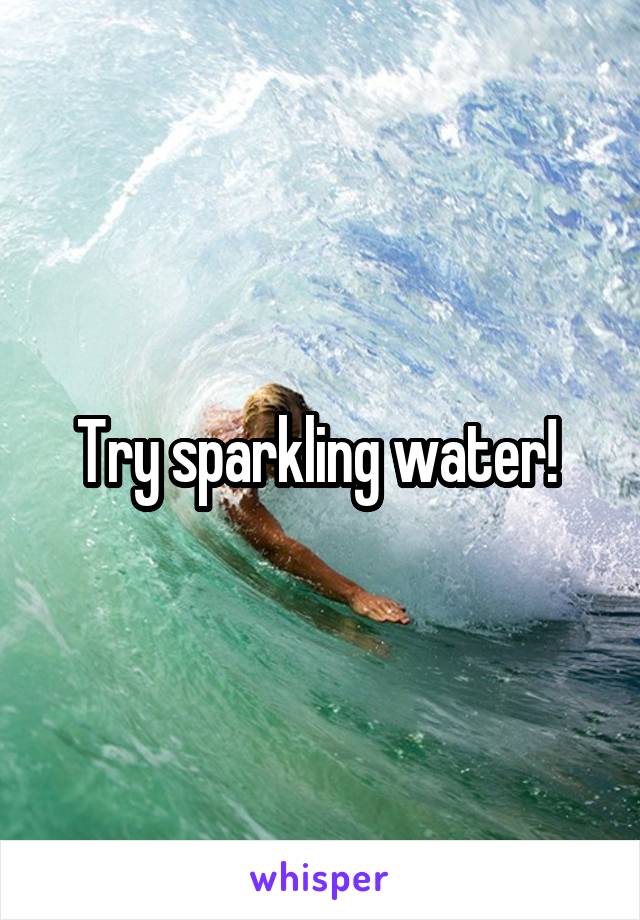 Try sparkling water! 