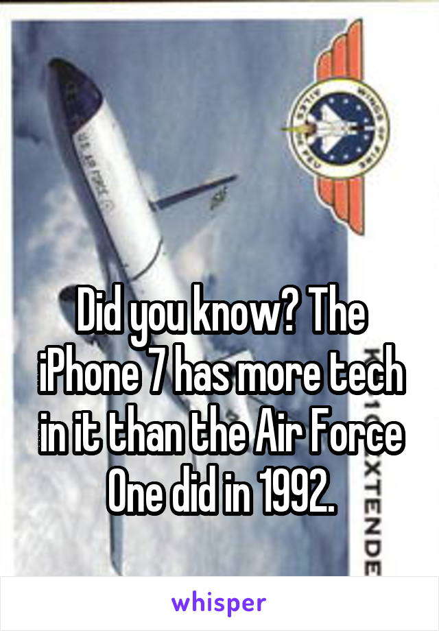 


Did you know? The iPhone 7 has more tech in it than the Air Force One did in 1992.