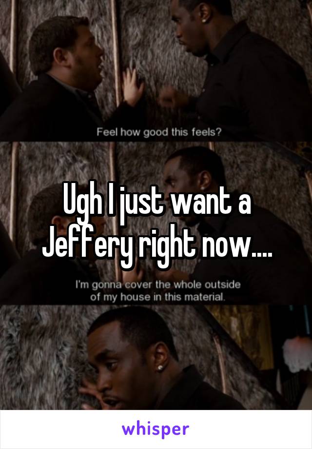 Ugh I just want a Jeffery right now....