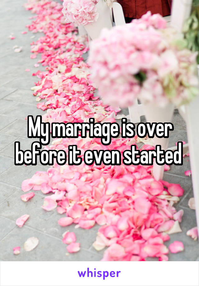 My marriage is over before it even started 