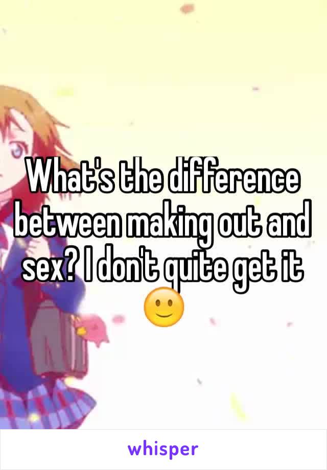 What's the difference between making out and sex? I don't quite get it 🙂