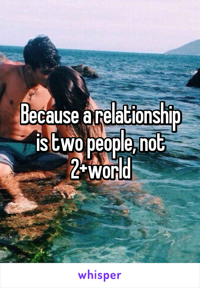 Because a relationship is two people, not 2+world