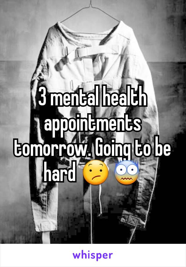 3 mental health appointments tomorrow. Going to be hard 😕😨