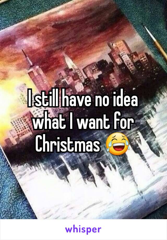 I still have no idea what I want for Christmas 😂