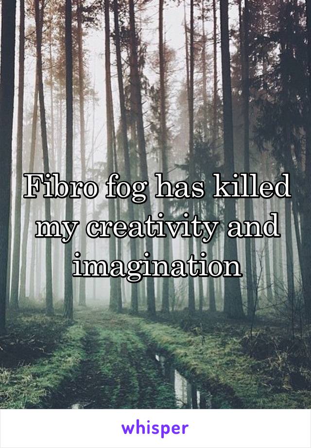 Fibro fog has killed my creativity and imagination