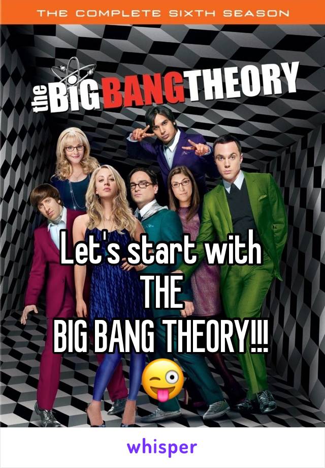 Let's start with 
THE
BIG BANG THEORY!!!
😜