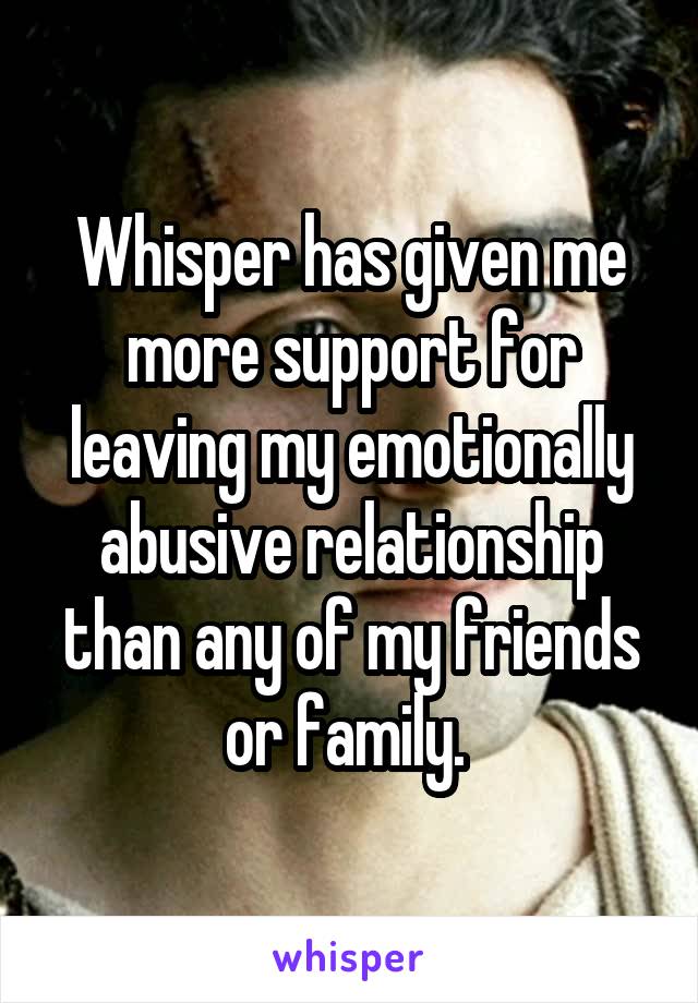 Whisper has given me more support for leaving my emotionally abusive relationship than any of my friends or family. 