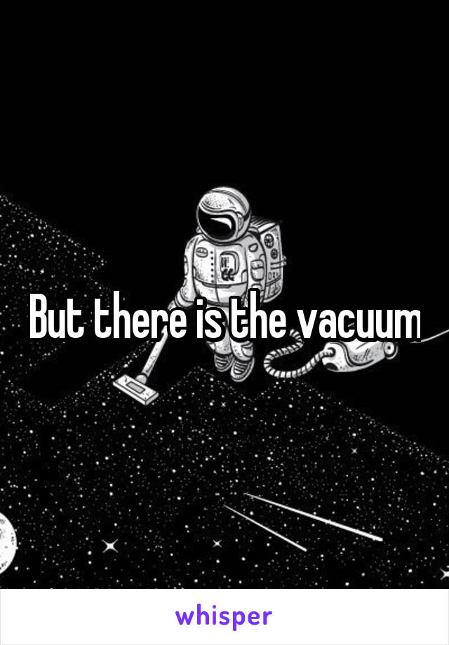 But there is the vacuum