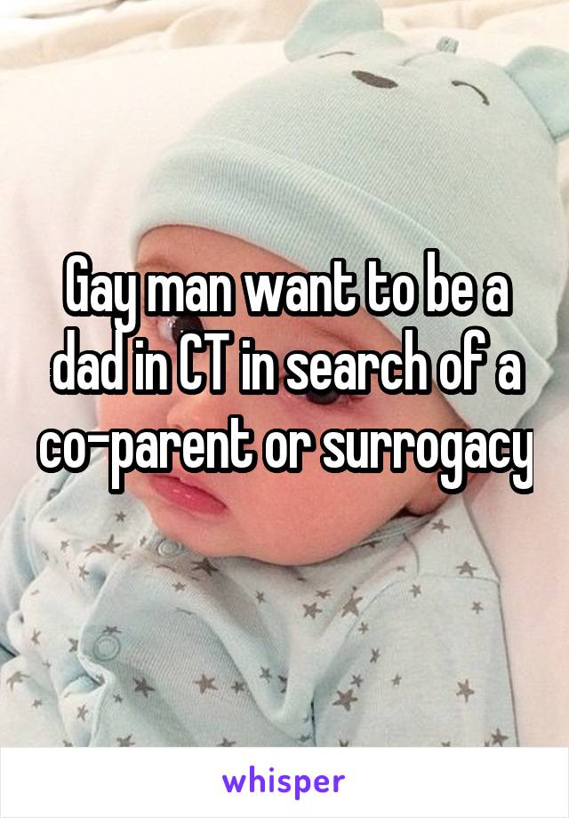 Gay man want to be a dad in CT in search of a co-parent or surrogacy 